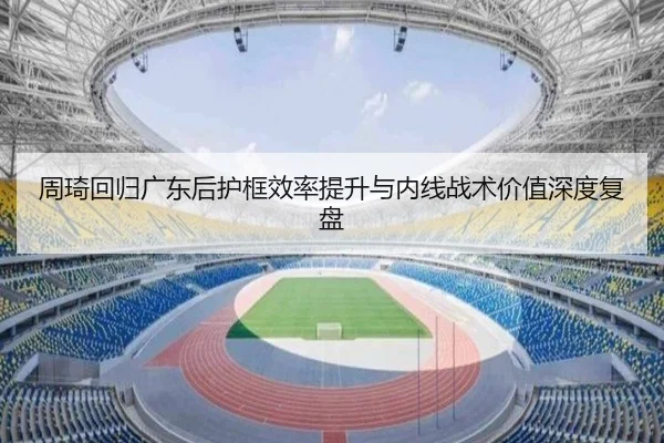 周琦回归广东后护框效率提升与内线战术价值深度复盘